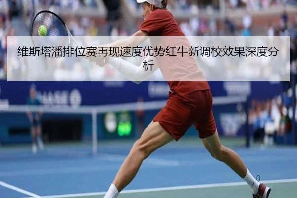 维斯塔潘排位赛再现速度优势红牛新调校效果深度分析 - BAJIESPORTS